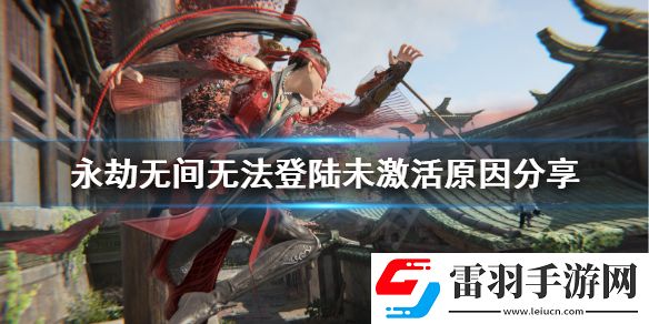 永劫無(wú)間未激活賬號(hào)是什么意思未激活賬號(hào)無(wú)法登錄解決詳解