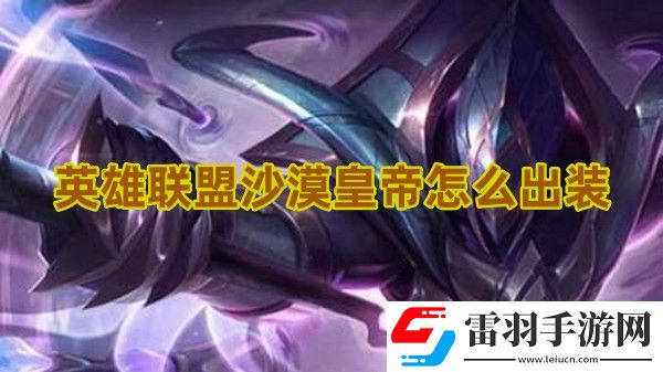 英雄聯(lián)盟沙漠皇帝怎么出裝