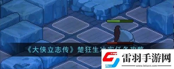 大俠立志傳楚狂生冰牢任務(wù)怎么過大俠立志傳楚狂生冰牢任務(wù)攻略