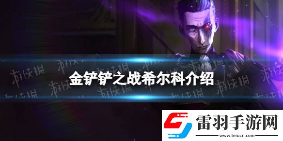 金鏟鏟之戰希爾科怎么樣金鏟鏟之戰s6.5新英雄希爾科介紹