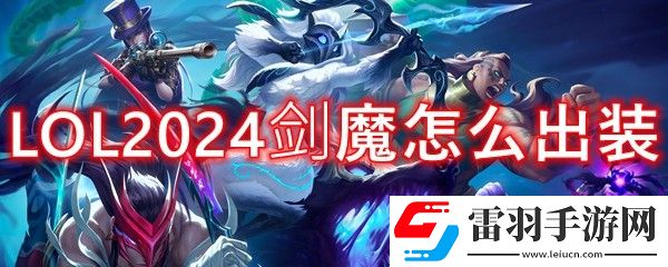 LOL2024劍魔怎么出裝