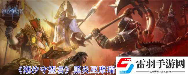 潮汐守望者黑炎巫摩瑞甘神器怎么選擇