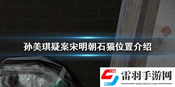 探尋孫美琪疑案中宋明朝石貓隱秘位置全解析