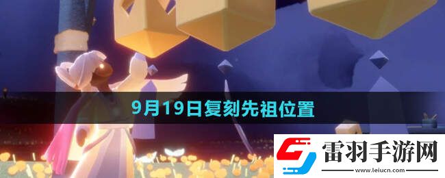 光遇2024.9.19日復(fù)刻先祖介紹先祖位置及兌換物品一覽