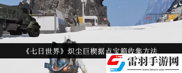 七日世界熾塵巨楔據點寶箱怎么收集