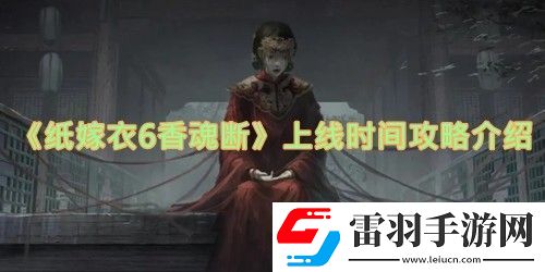 紙嫁衣6香魂斷什么時(shí)候上線