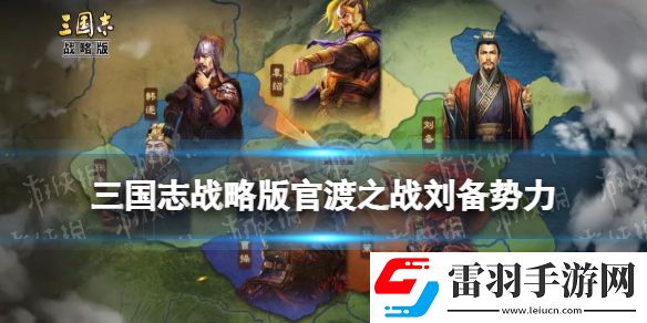 三國志戰略版官渡之戰劉備勢力怎么樣三國志戰略版劉備勢力特性