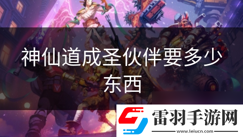 神仙道成圣伙伴要多少東西