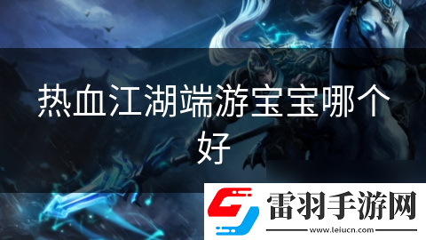 熱血江湖端游寶寶哪個好