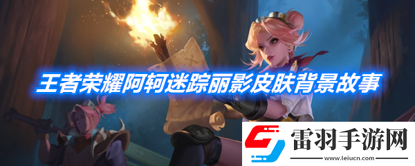 王者榮耀阿軻迷蹤麗影皮膚背景故事是什么