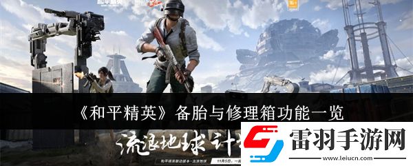 和平精英備胎與修理箱功能有哪些
