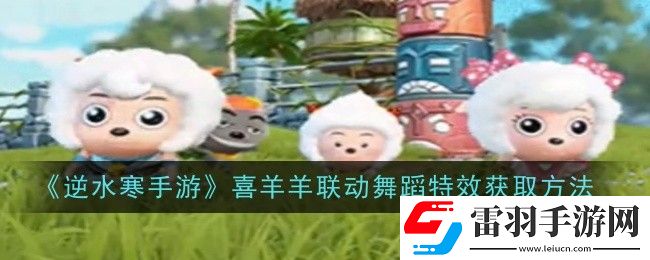 逆水寒手游喜羊羊聯(lián)動舞蹈特效如何領(lǐng)取