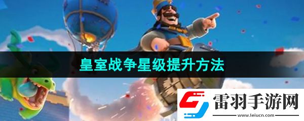 皇室戰(zhàn)爭怎么提升星級