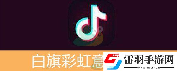 抖音白旗彩虹意思介紹