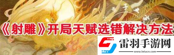 射雕手游天賦開局失誤怎么辦