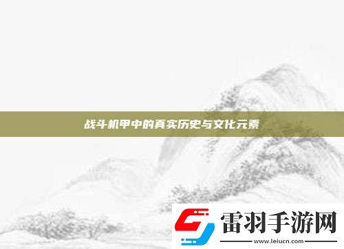戰斗機甲中的真實歷史與文化元素