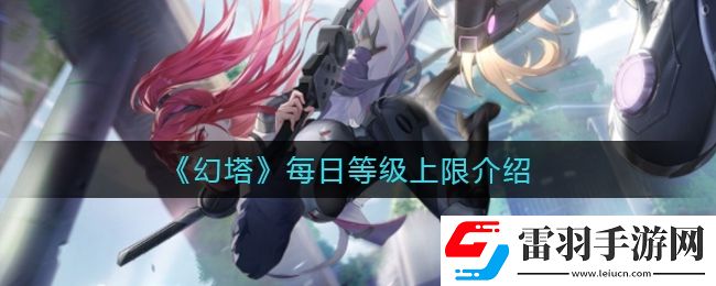幻塔每日等級上限是多少
