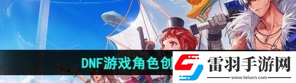 DNF手游怎么創建角色游戲角色創建方法