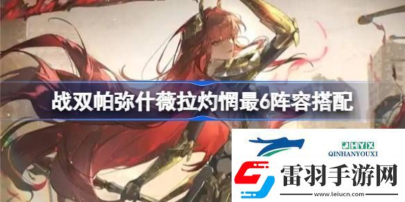戰(zhàn)雙帕彌什薇拉灼惘最6陣容搭配