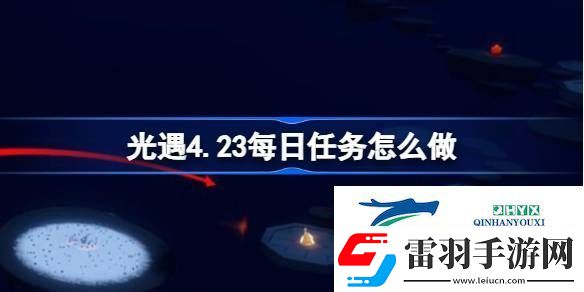 光遇4月23日每日任務做法攻略
